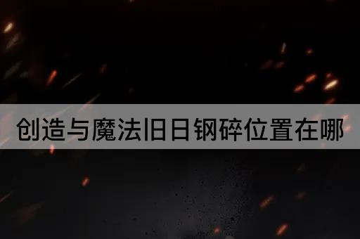 创造与魔法旧日钢碎位置在哪