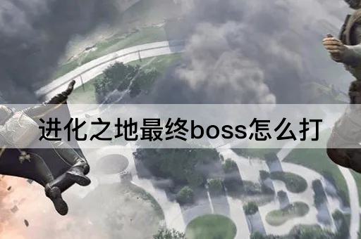 进化之地最终boss怎么打