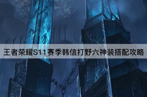 王者荣耀S11赛季韩信打野六神装搭配攻略