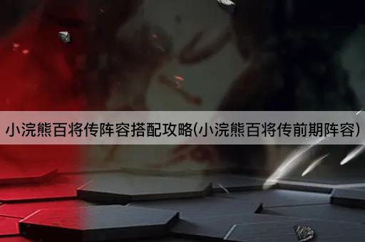 小浣熊百将传阵容搭配攻略(小浣熊百将传前期阵容)