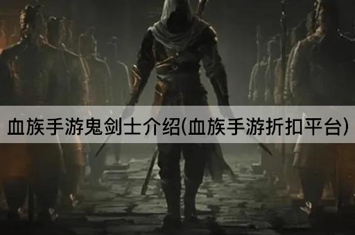 血族手游鬼剑士介绍(血族手游折扣平台)