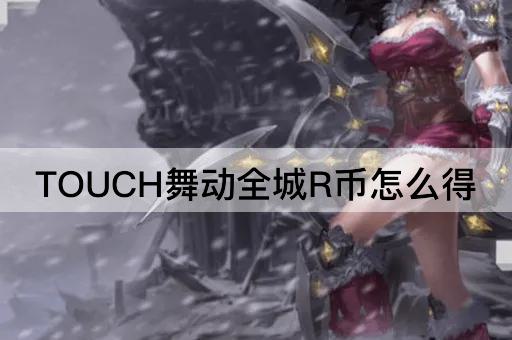 TOUCH舞动全城R币怎么得