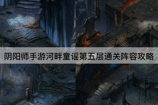 阴阳师手游河畔童谣第五层通关阵容攻略