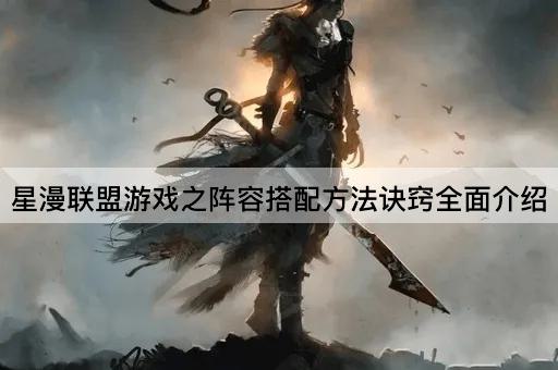 星漫联盟游戏之阵容搭配*诀窍全面介绍