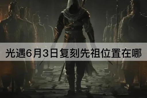 光遇6月3日复刻先祖位置在哪