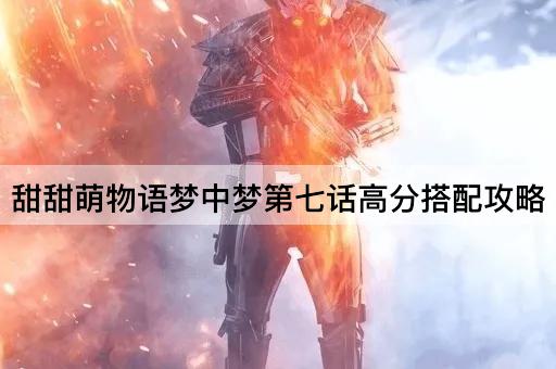 甜甜萌物语梦中梦第七话高分搭配攻略
