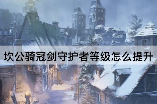 坎公骑冠剑守护者等级怎么提升