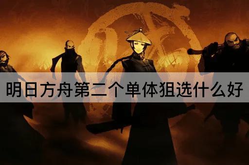 明日方舟第二个单体狙选什么好