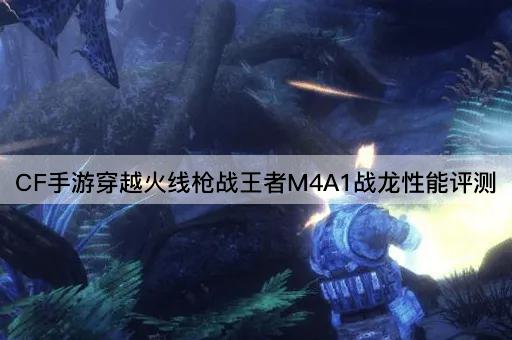 CF手游穿越火线*战王者M4A1战龙性能评测
