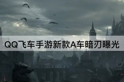 QQ飞车手游新款A车暗刃曝光