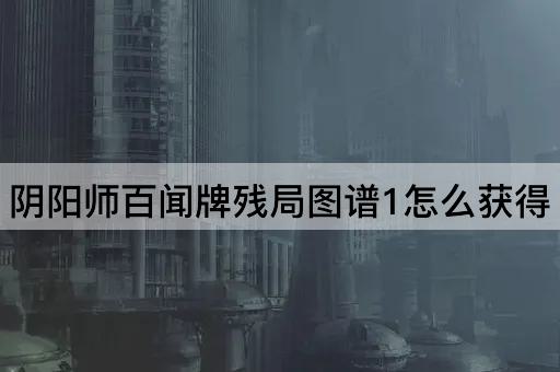 阴阳师百闻牌残局图谱1怎么获得