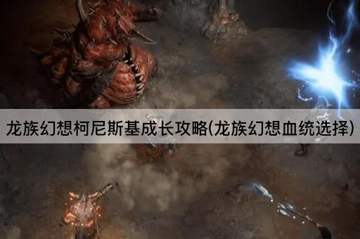 龙族幻想柯尼斯基成长攻略(龙族幻想血统选择)