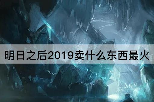 明日之后2019卖什么东西最火