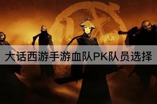 大话西游手游血队PK队员选择