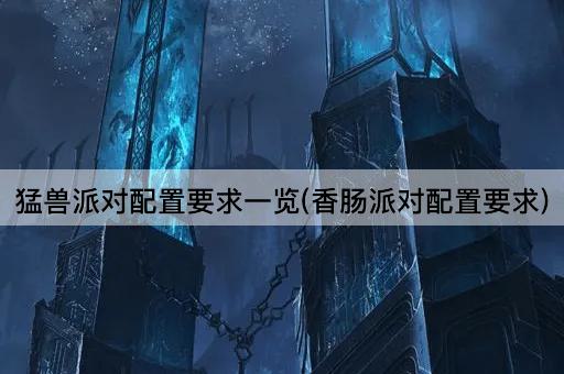猛兽派对配置要求一览(香肠派对配置要求)