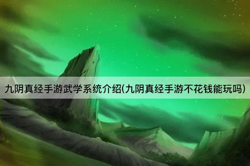 九阴真经手游武学系统介绍(九阴真经手游不花钱能玩吗)