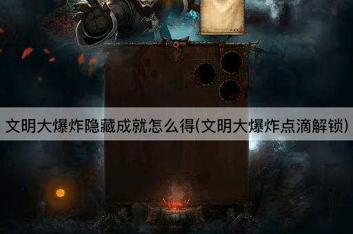文明大爆炸隐藏成就怎么得(文明大爆炸点滴解锁)