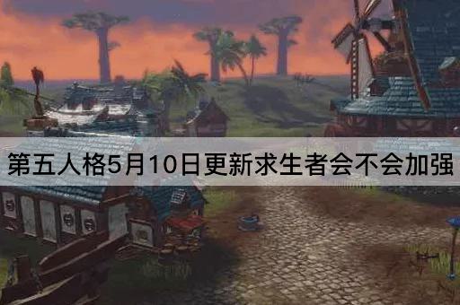 第五人格5月10日更新求生者会不会加强