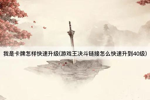 我是卡牌怎样快速升级(游戏王决斗链接怎么快速升到40级)