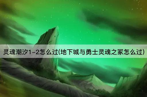 灵魂潮汐1-2怎么过(地下城与勇士灵魂之冢怎么过)