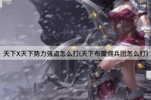 天下X天下势力强盗怎么打(天下布魔佣兵团怎么打)