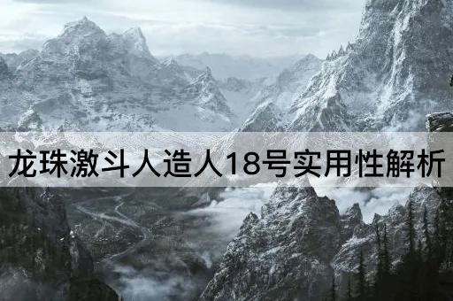 龙珠激斗人造人18号实用性解析