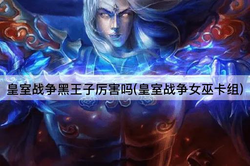 皇室战争黑王子厉害吗(皇室战争女巫卡组)