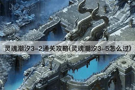 灵魂潮汐3-2通关攻略(灵魂潮汐3-5怎么过)
