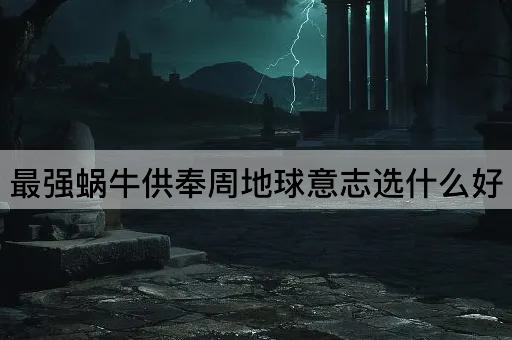 最强蜗牛供奉周地球意志选什么好