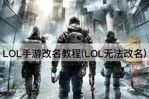 LOL手游改名教程(LOL无法改名)