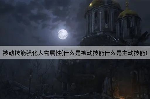 被动技能强化人物属性(什么是被动技能什么是主动技能)