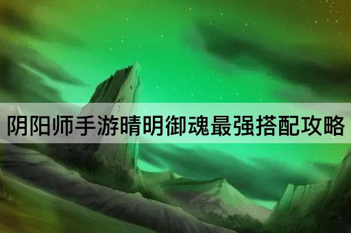 阴阳师手游晴明御魂最强搭配攻略