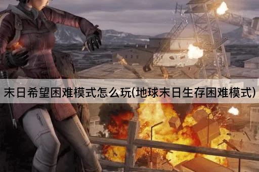 末日希望困难模式怎么玩(地球末日生存困难模式)