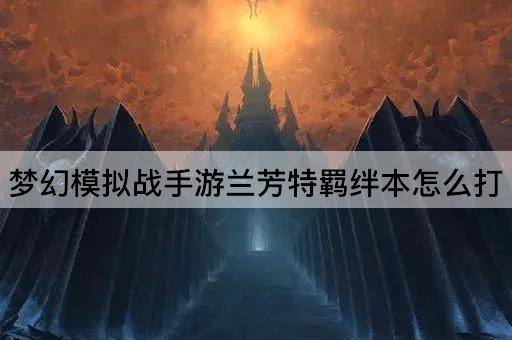 梦幻模拟战手游兰芳特羁绊本怎么打