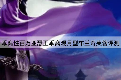 乖离性百万亚瑟王乖离观月型布兰奇芙蓉评测