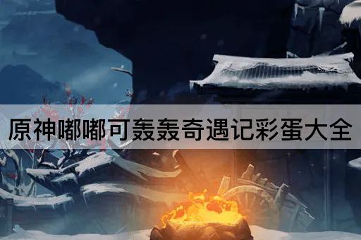 原神嘟嘟可轰轰奇遇记彩蛋大全