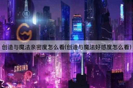 创造与魔法亲密度怎么看(创造与魔法好感度怎么看)