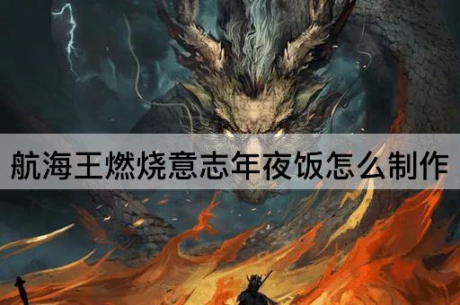 航海王燃烧意志年夜饭怎么制作