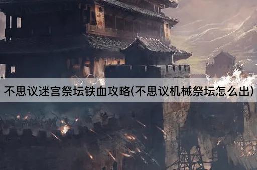 不思议迷宫祭坛铁血攻略(不思议机械祭坛怎么出)