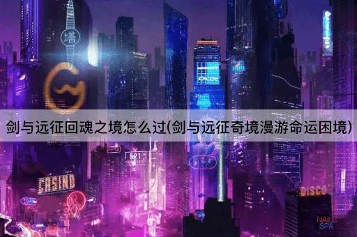 剑与远征回魂之境怎么过(剑与远征奇境漫游命运困境)