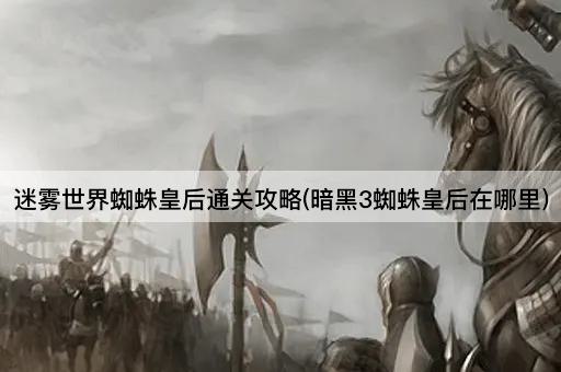 迷雾世界蜘蛛皇后通关攻略(暗黑3蜘蛛皇后在哪里)