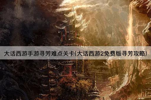 大话西游手游寻芳难点关卡(大话西游2免费版寻芳攻略)