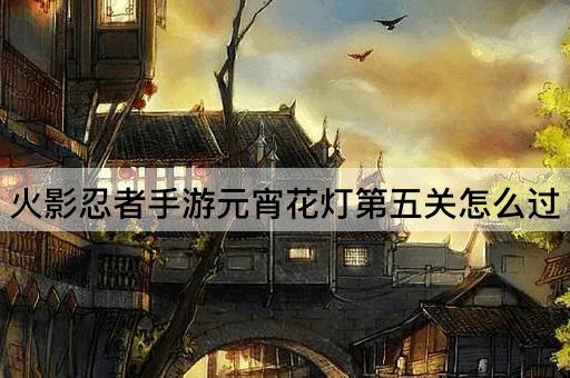 火影忍者手游元宵花灯第五关怎么过