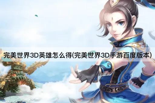 完美世界3D英雄怎么得(完美世界3D手游百度版本)