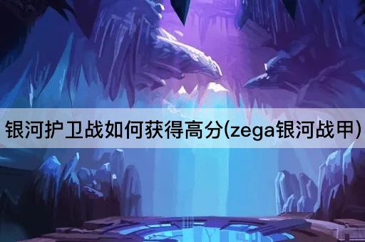 银河护卫战如何获得高分(zega银河战甲)