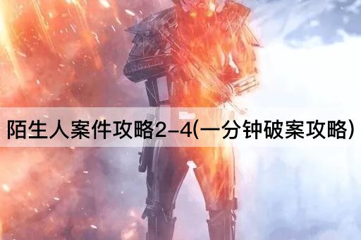 陌生人案件攻略2-4(一分钟破案攻略)