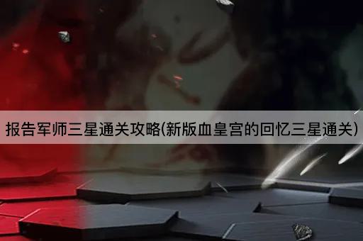 报告军师三星通关攻略(新版血皇宫的回忆三星通关)