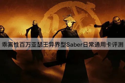 乖离性百万亚瑟王异界型Saber日常通用卡评测