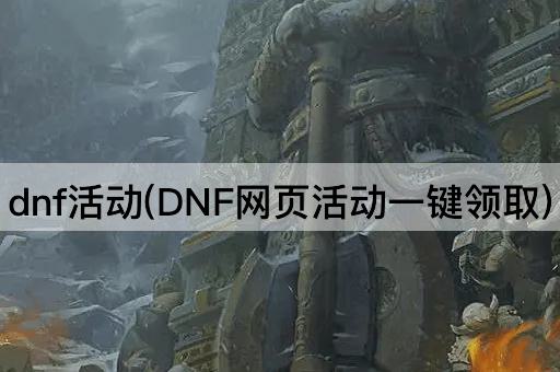 dnf活动(DNF网页活动一键领取)