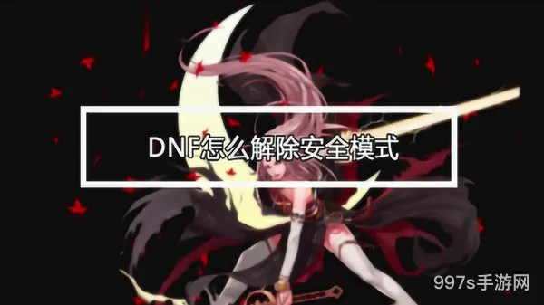 dnf安全模式解除不了怎么办(dnf显示安全模式但没有)